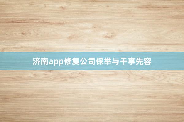济南app修复公司保举与干事先容