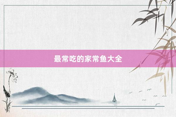 最常吃的家常鱼大全
